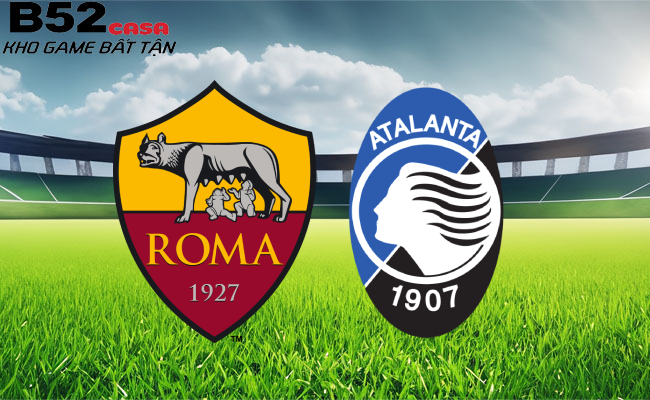 B52 soi kèo bóng đá AS Roma vs Atalanta 02h45 ngày 8/1 - Serie A